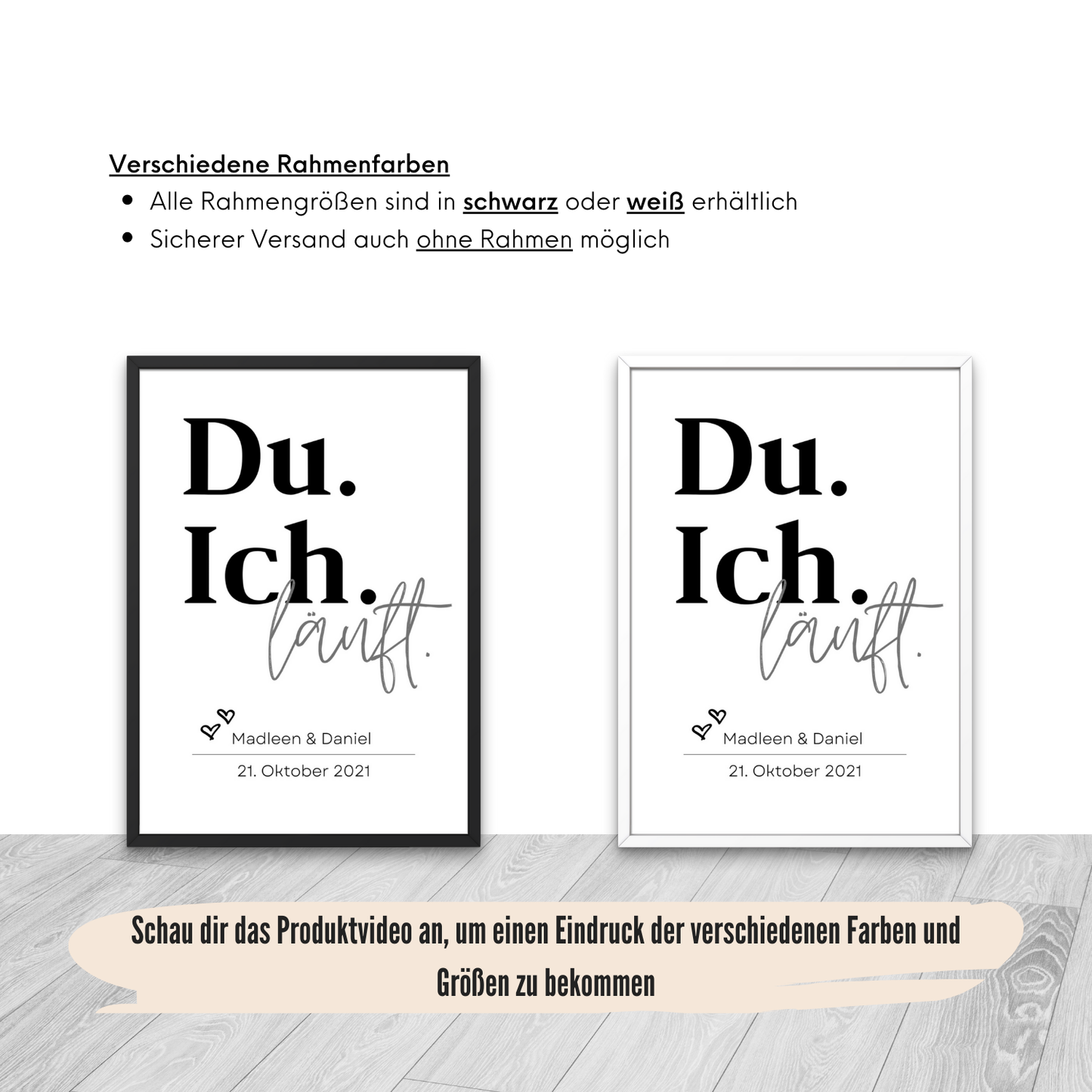 Zwei Rahmenvarianten für das Poster Du Ich läuft. Erhältlich in schwarz und weiß. Perfekt zum personalisieren mit individuellen Daten. Ideal für sicheres Versenden mit oder ohne Rahmen.
Bildname: personalisiertes_poster_holzrahmen_tisch